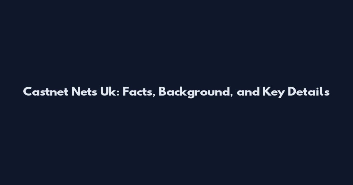 Castnet Nets Uk: Facts, Background, and Key Details