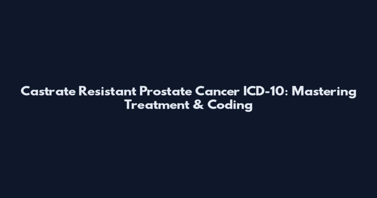 Castrate Resistant Prostate Cancer ICD-10: Mastering Treatment & Coding