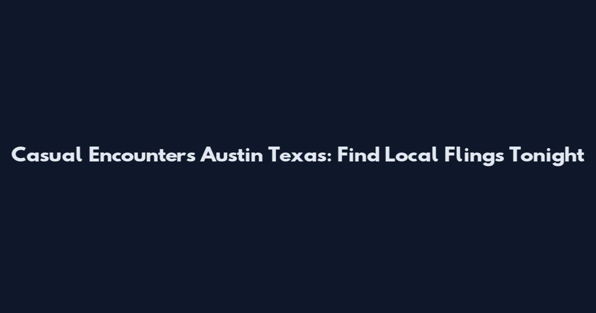 Casual Encounters Austin Texas: Find Local Flings Tonight