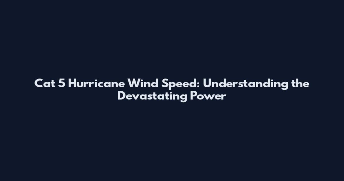 Cat 5 Hurricane Wind Speed: Understanding the Devastating Power