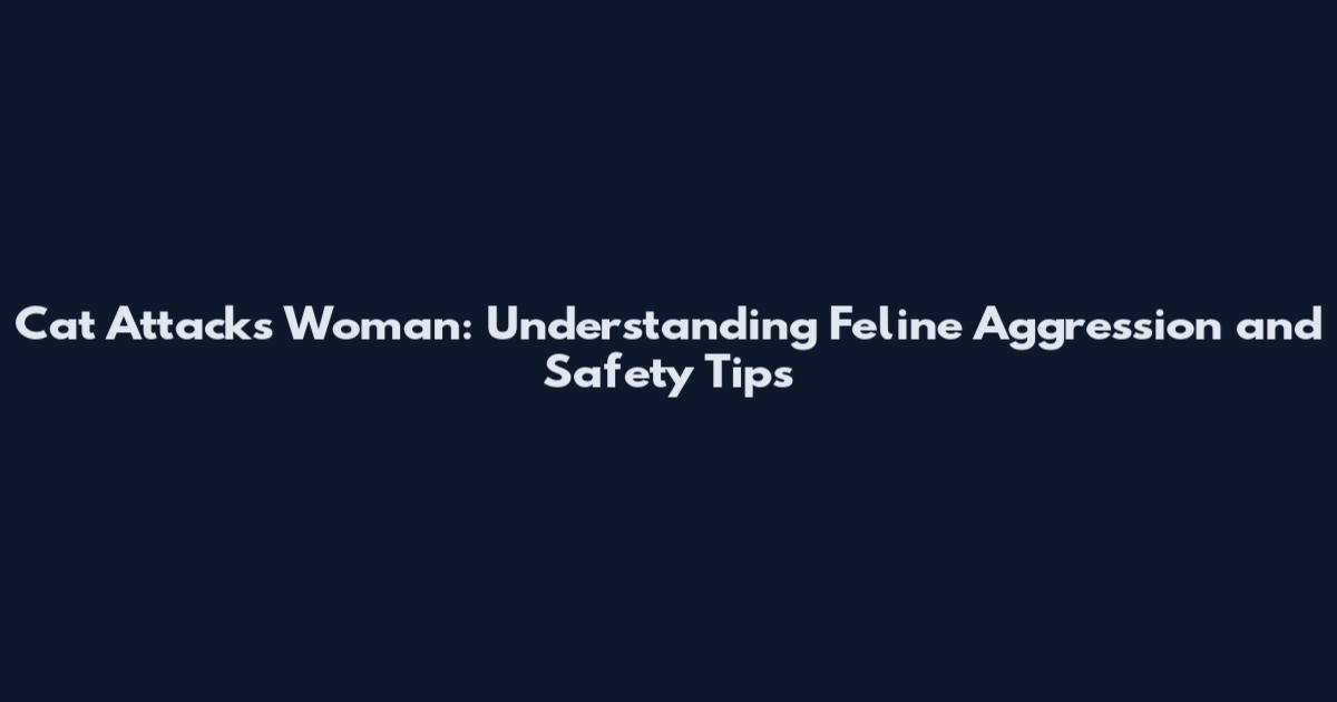 Cat Attacks Woman: Understanding Feline Aggression and Safety Tips