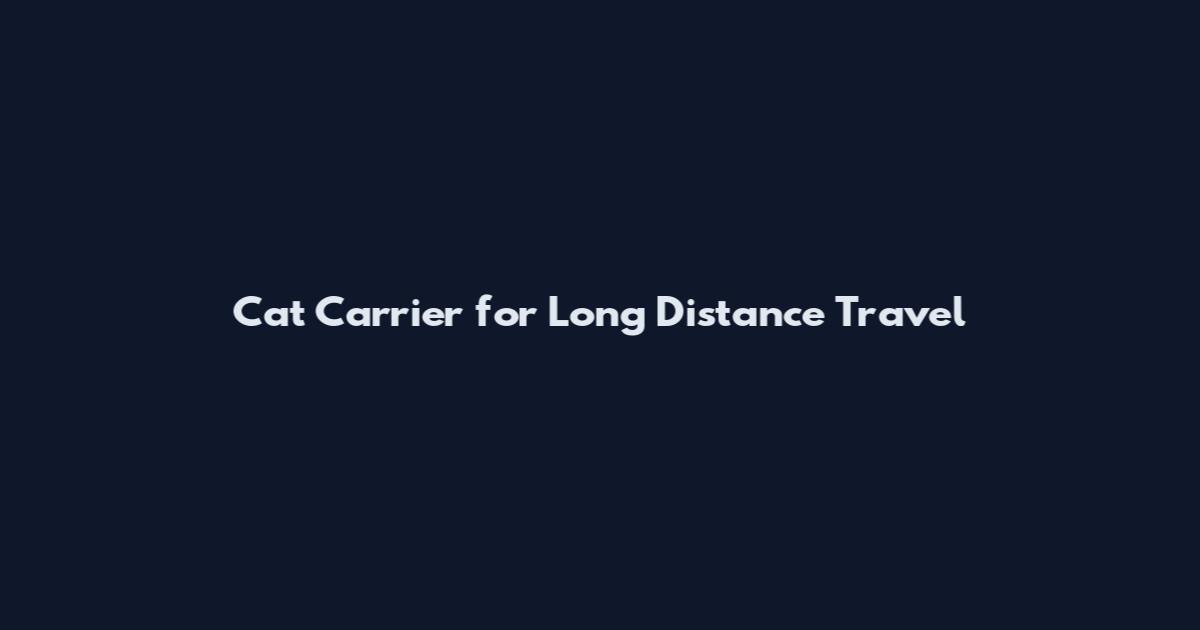 Cat Carrier for Long Distance Travel