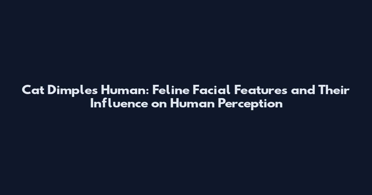 Cat Dimples Human: Feline Facial Features and Their Influence on Human Perception