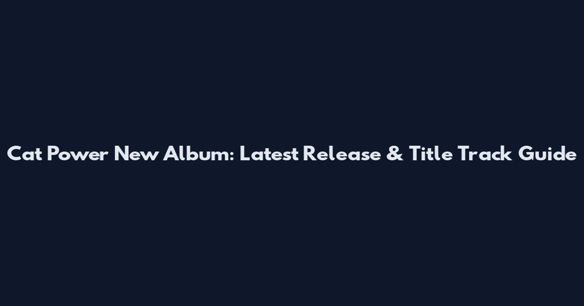 Cat Power New Album: Latest Release & Title Track Guide