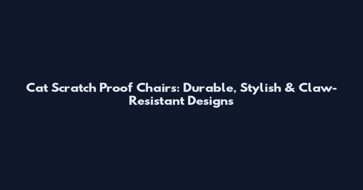 Cat Scratch Proof Chairs: Durable, Stylish & Claw-Resistant Designs
