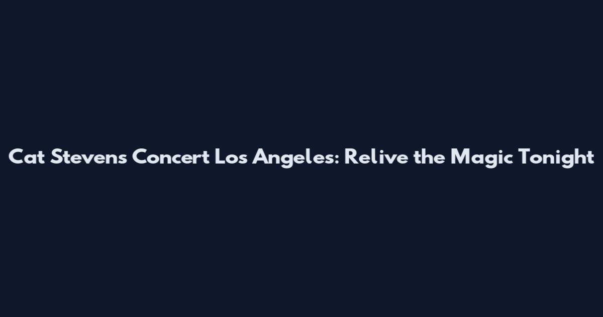 Cat Stevens Concert Los Angeles: Relive the Magic Tonight
