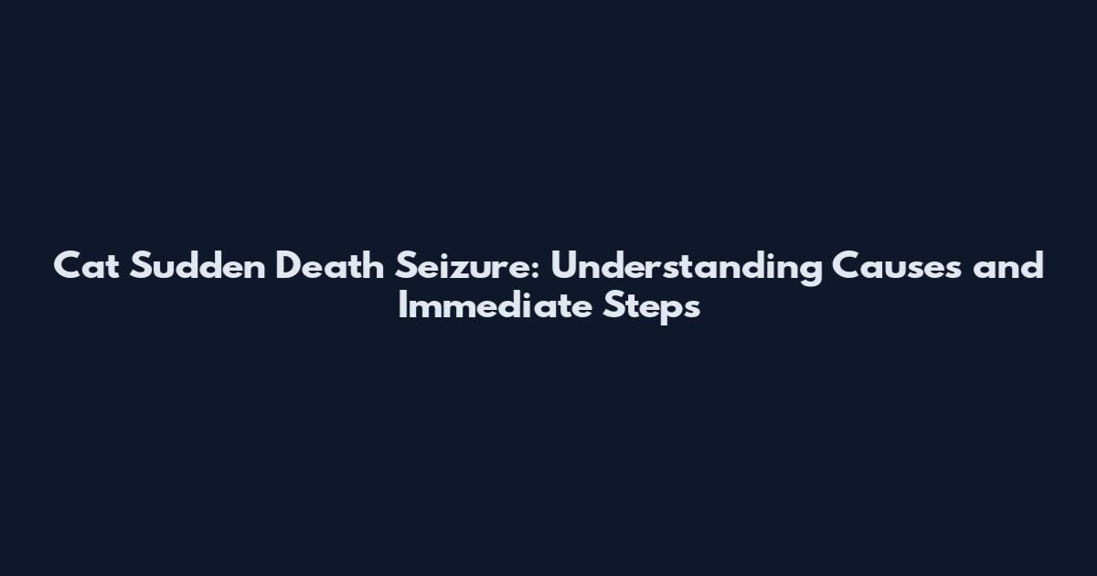 Cat Sudden Death Seizure: Understanding Causes and Immediate Steps