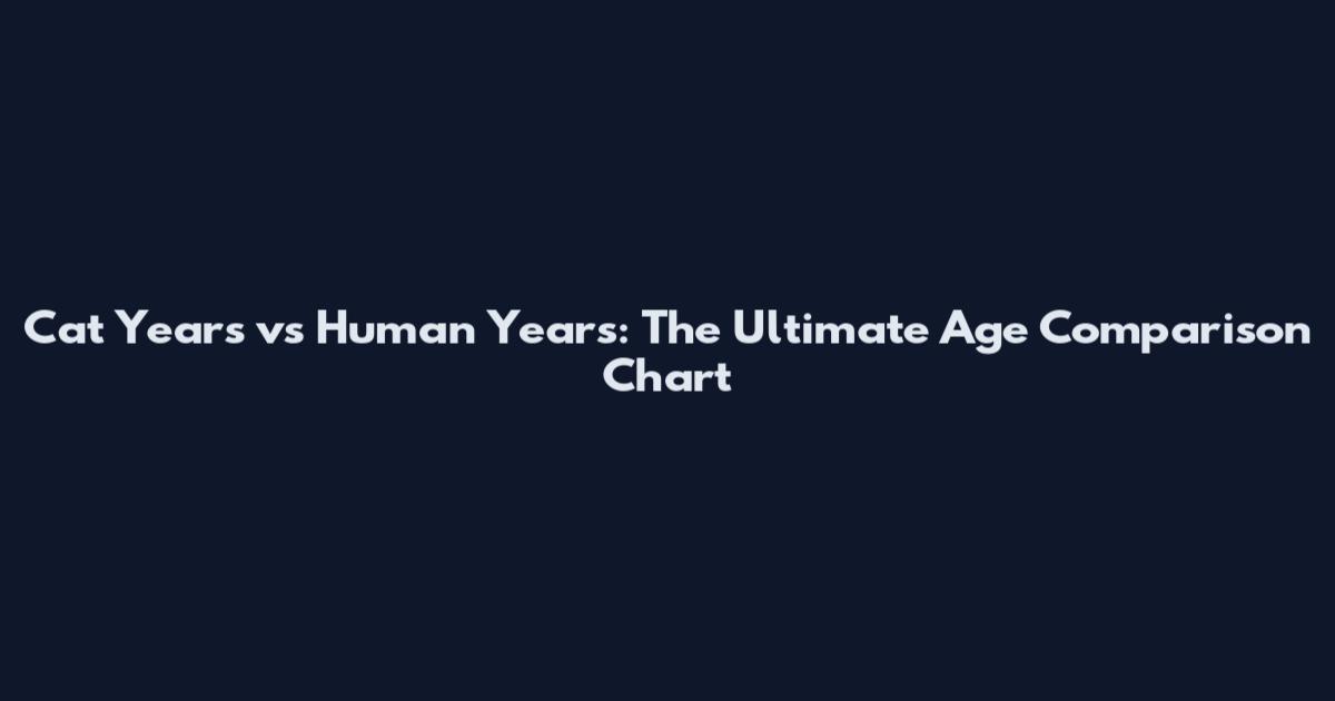 Cat Years vs Human Years: The Ultimate Age Comparison Chart