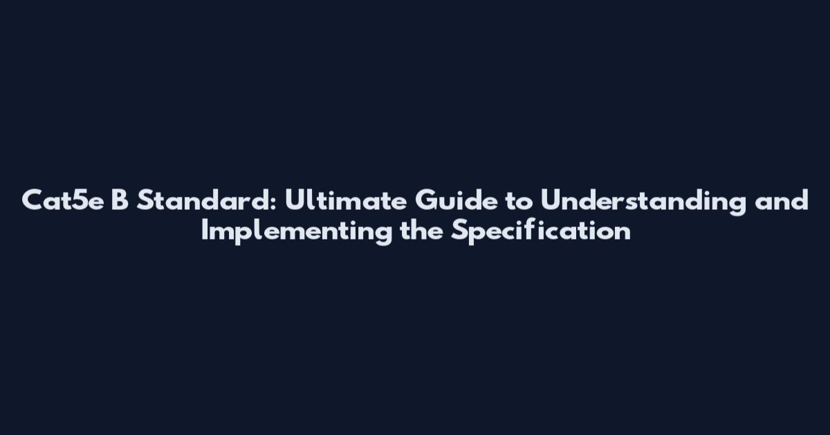 Cat5e B Standard: Ultimate Guide to Understanding and Implementing the Specification