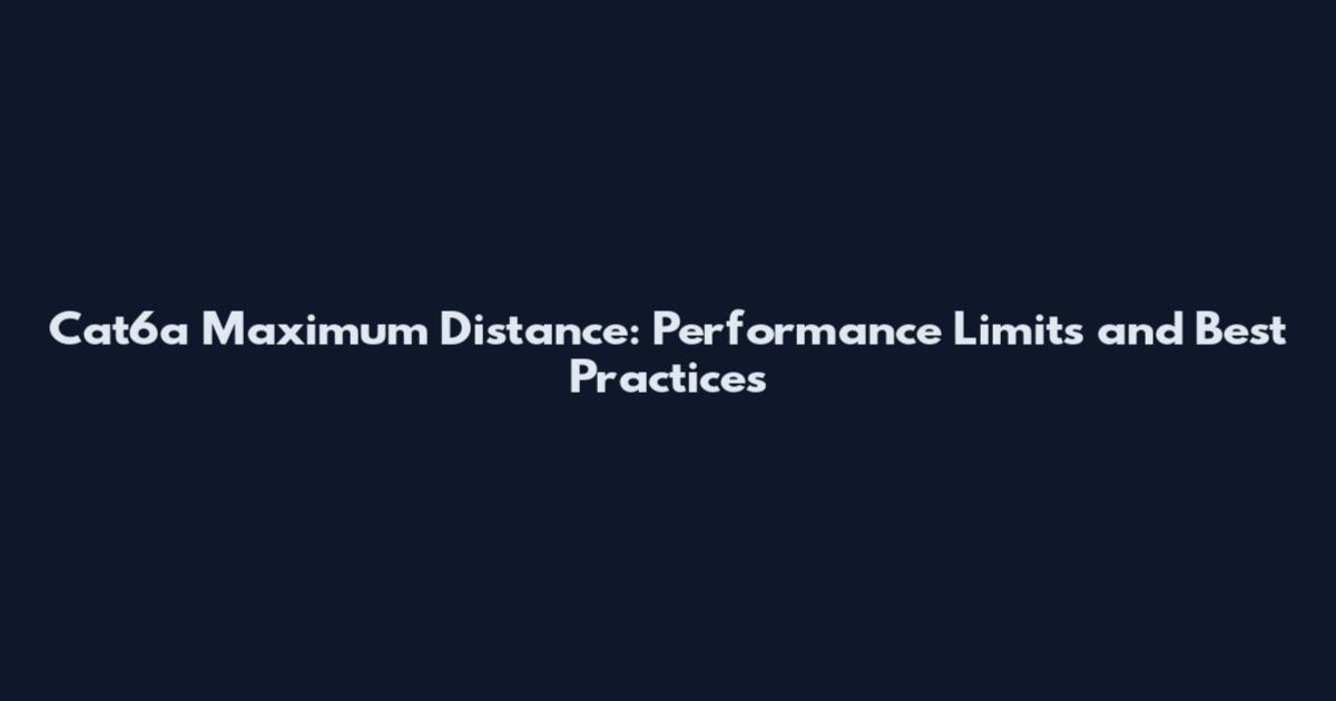 Cat6a Maximum Distance: Performance Limits and Best Practices