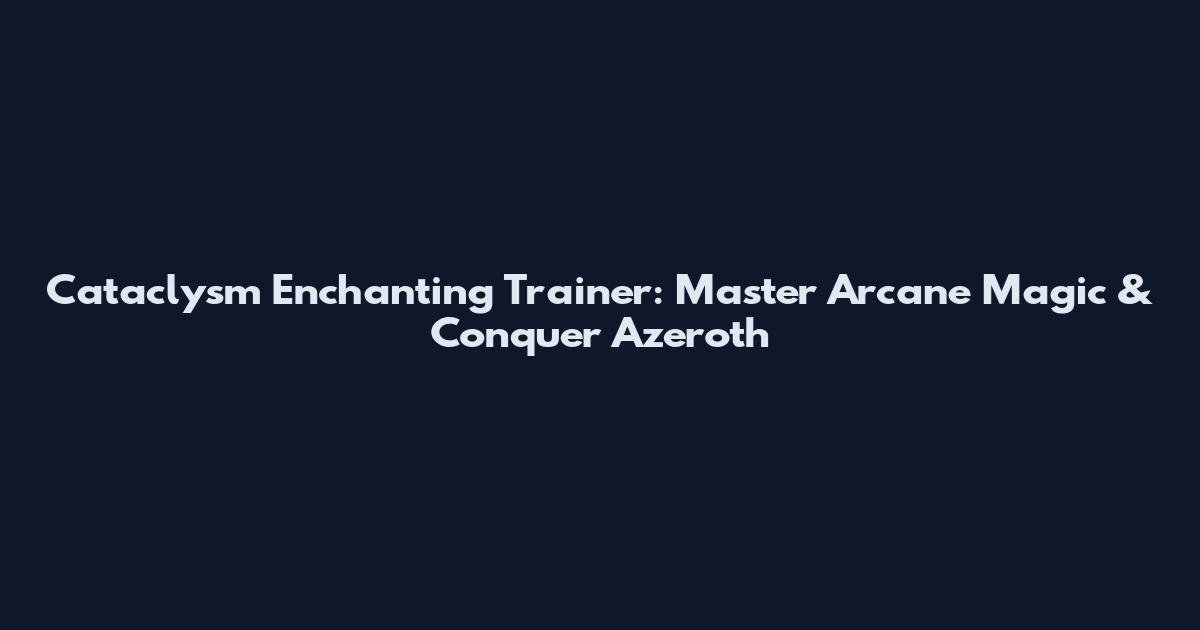 Cataclysm Enchanting Trainer: Master Arcane Magic & Conquer Azeroth