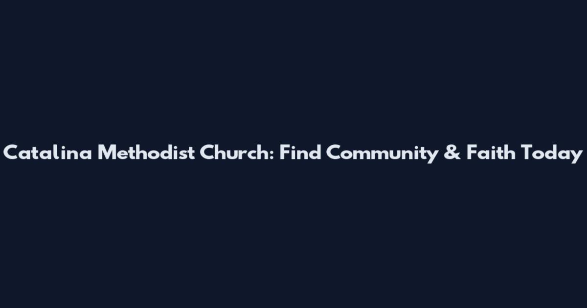Catalina Methodist Church: Find Community & Faith Today