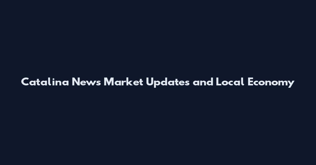 Catalina News Market Updates and Local Economy