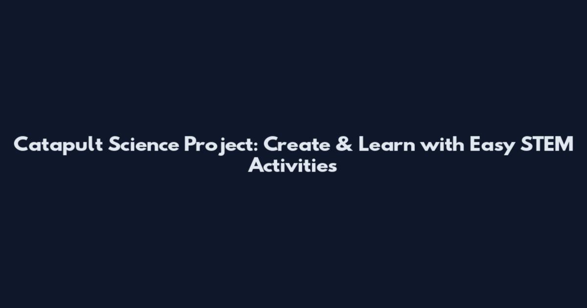 Catapult Science Project: Create & Learn with Easy STEM Activities