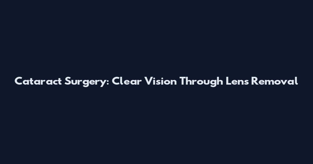 Cataract Surgery: Clear Vision Through Lens Removal