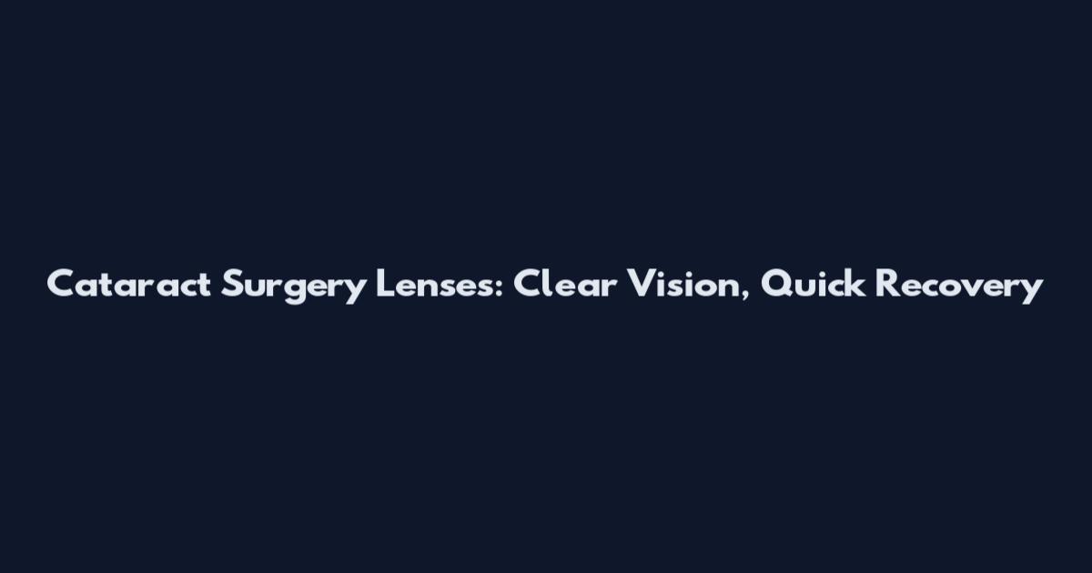 Cataract Surgery Lenses: Clear Vision, Quick Recovery