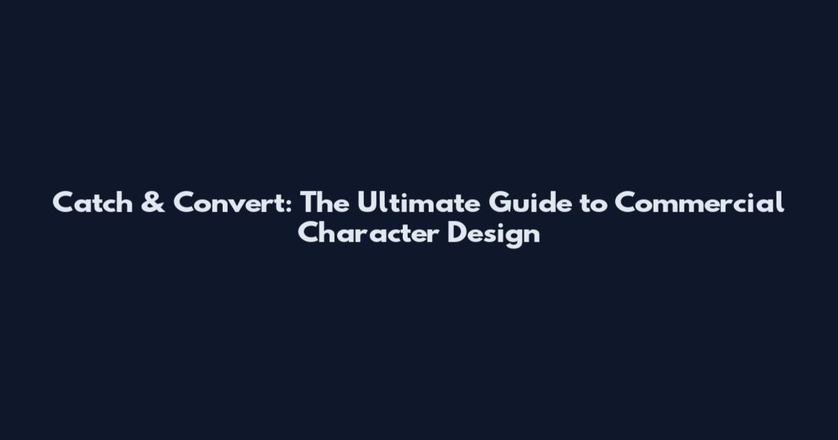 Catch & Convert: The Ultimate Guide to Commercial Character Design