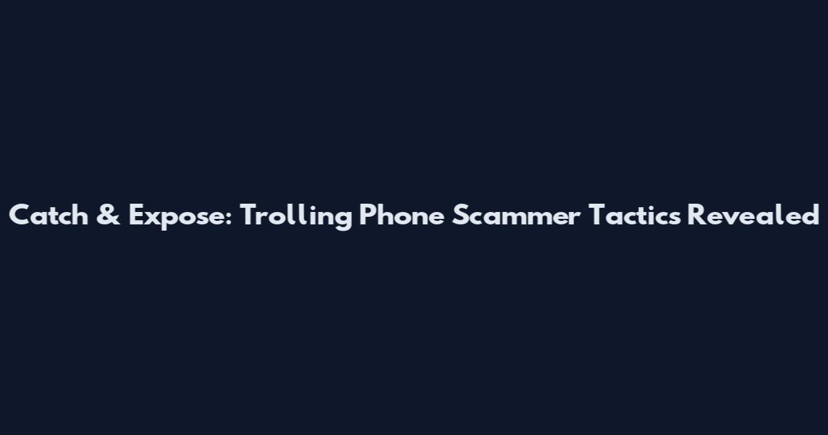 Catch & Expose: Trolling Phone Scammer Tactics Revealed