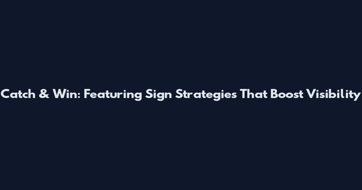 Catch & Win: Featuring Sign Strategies That Boost Visibility