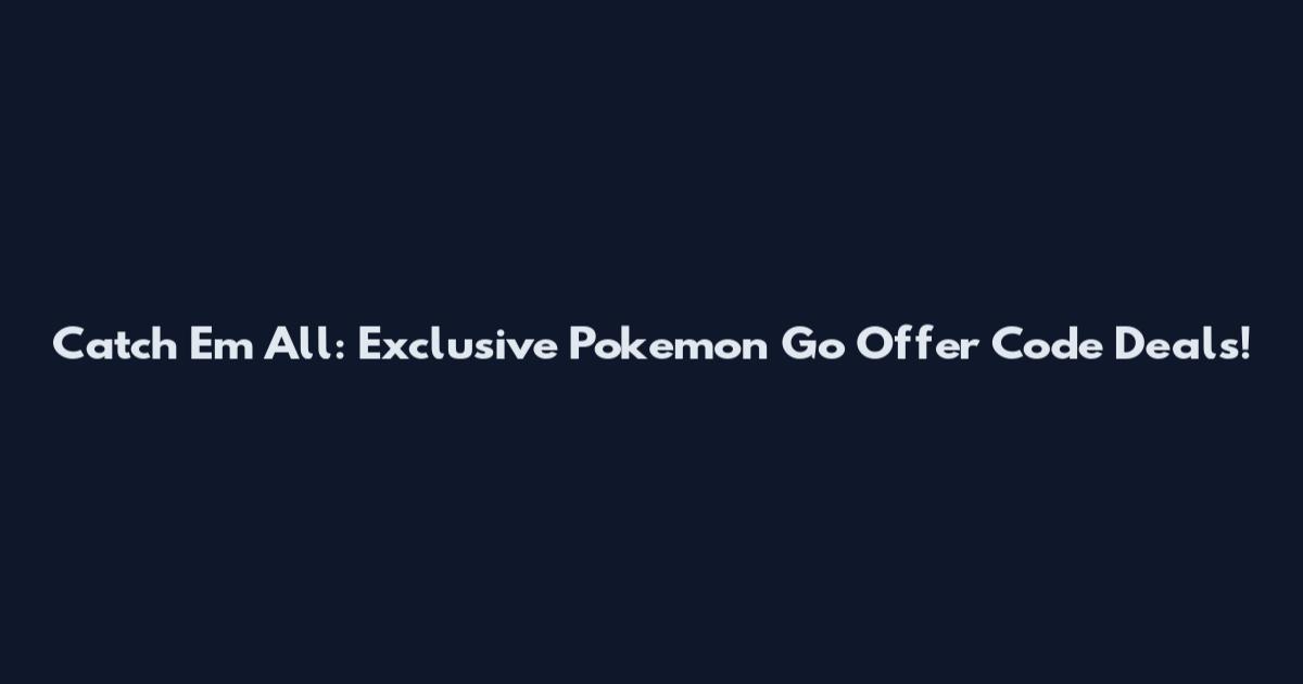 Catch 'Em All: Exclusive Pokemon Go Offer Code Deals!