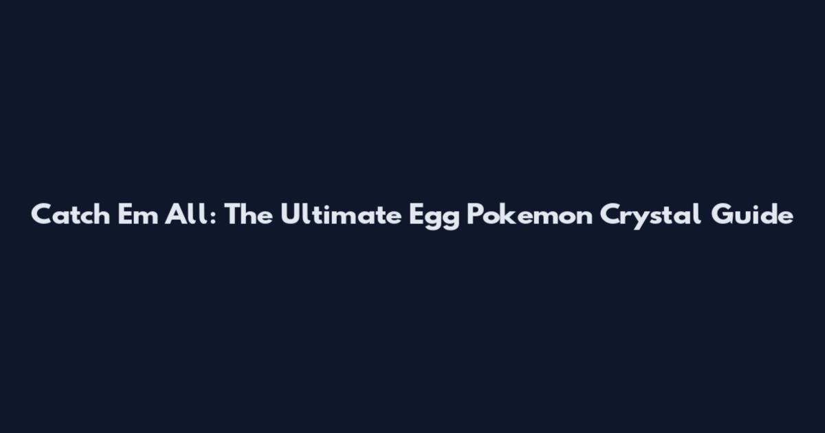 Catch 'Em All: The Ultimate Egg Pokemon Crystal Guide