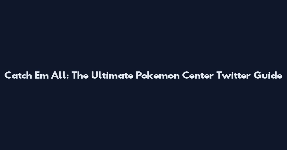 Catch 'Em All: The Ultimate Pokemon Center Twitter Guide