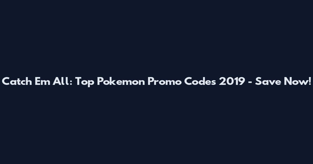 Catch 'Em All: Top Pokemon Promo Codes 2019 - Save Now!