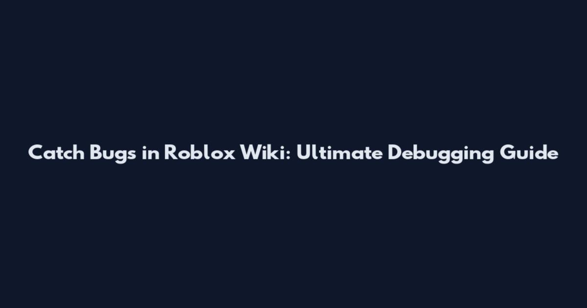 Catch Bugs in Roblox Wiki: Ultimate Debugging Guide