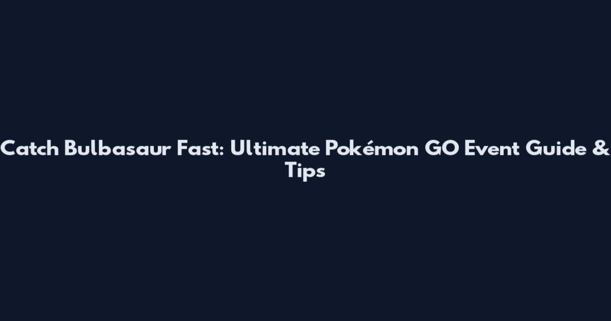 Catch Bulbasaur Fast: Ultimate Pokémon GO Event Guide & Tips