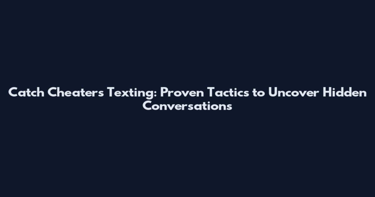 Catch Cheaters Texting: Proven Tactics to Uncover Hidden Conversations