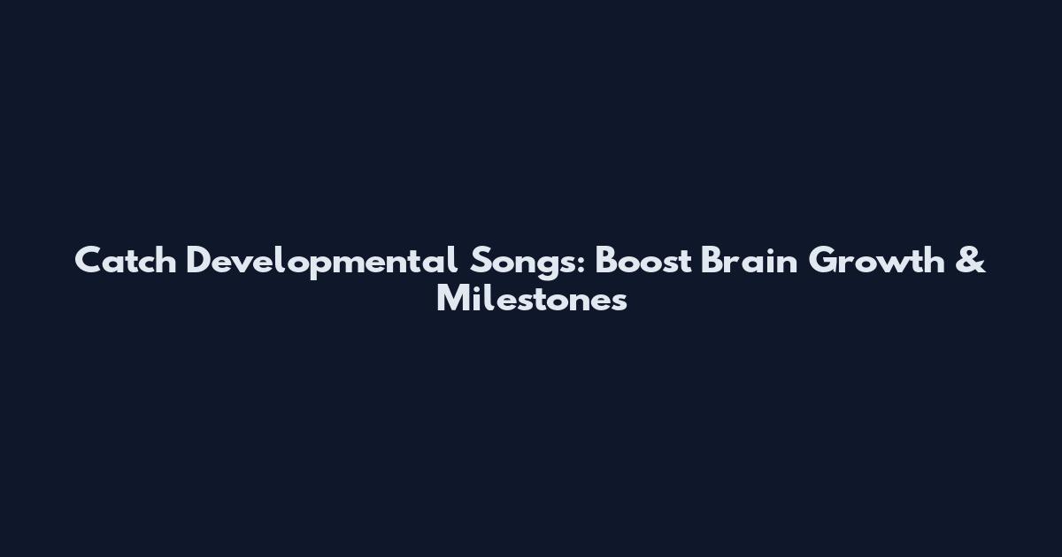 Catch Developmental Songs: Boost Brain Growth & Milestones