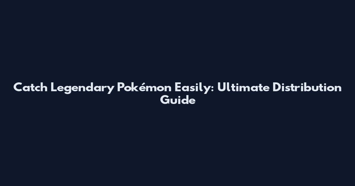 Catch Legendary Pokémon Easily: Ultimate Distribution Guide