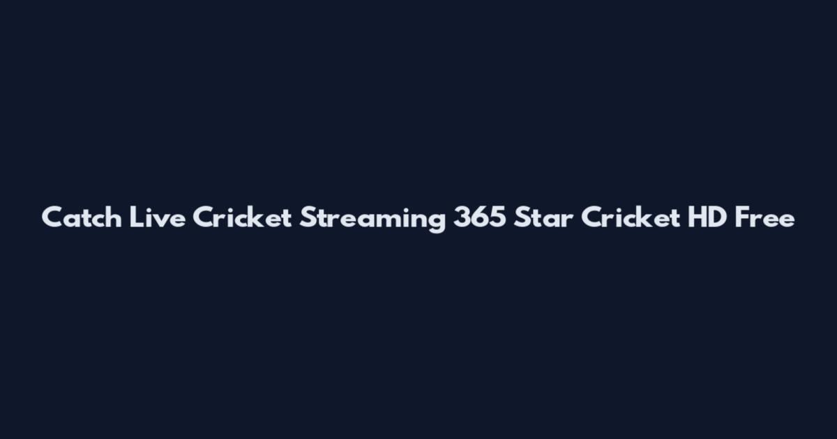 Catch Live Cricket Streaming 365 Star Cricket HD Free