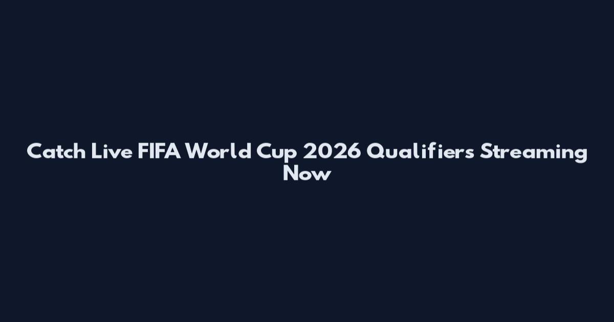 Catch Live FIFA World Cup 2026 Qualifiers Streaming Now