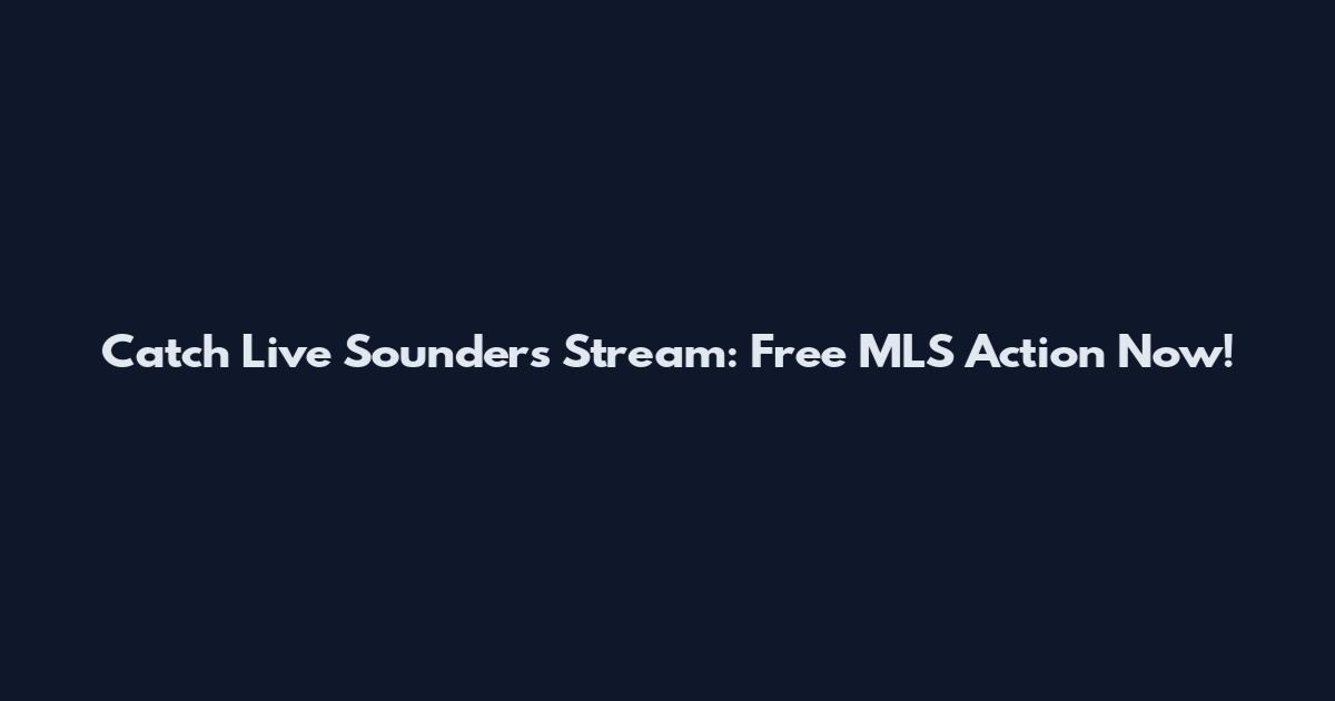 Catch Live Sounders Stream: Free MLS Action Now!