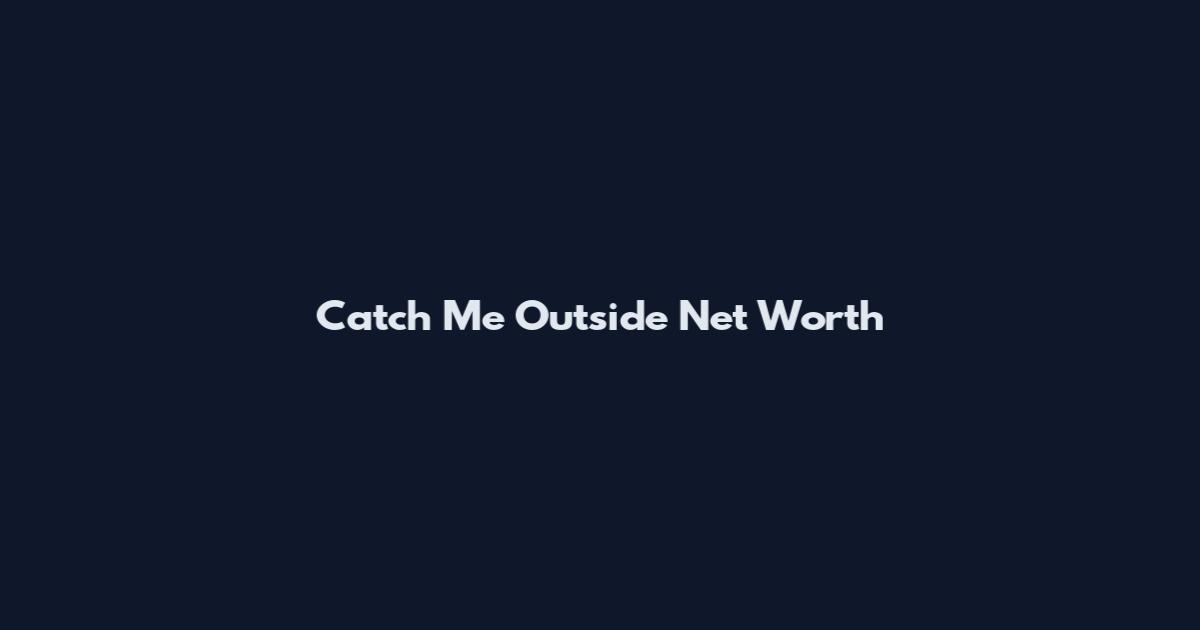 Catch Me Outside Net Worth