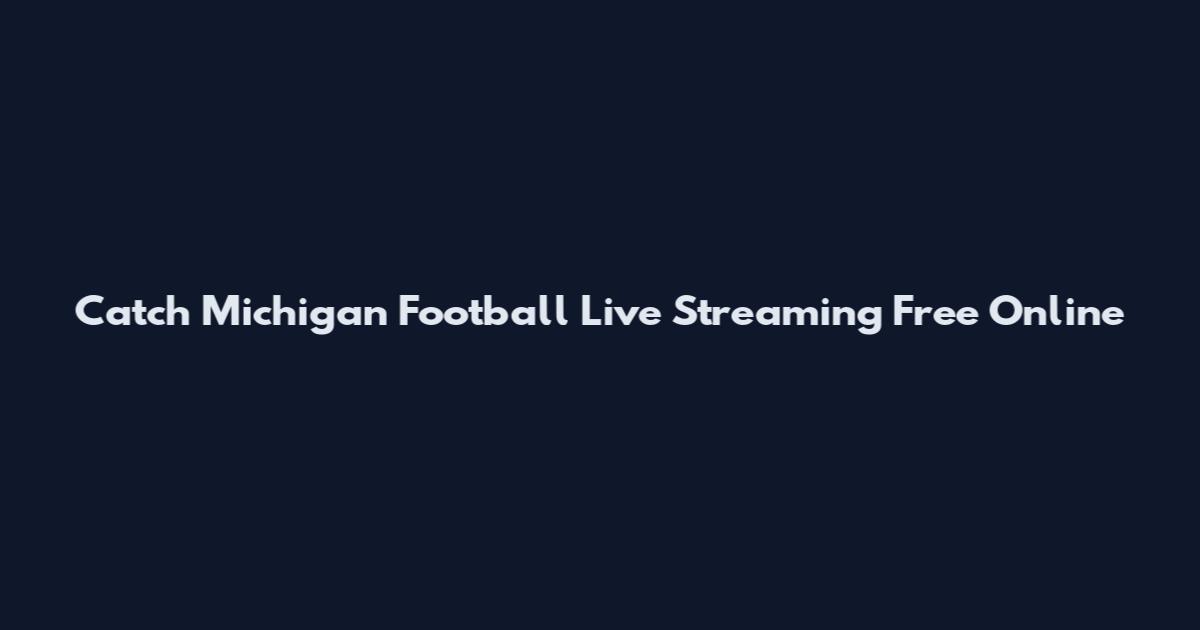 Catch Michigan Football Live Streaming Free Online
