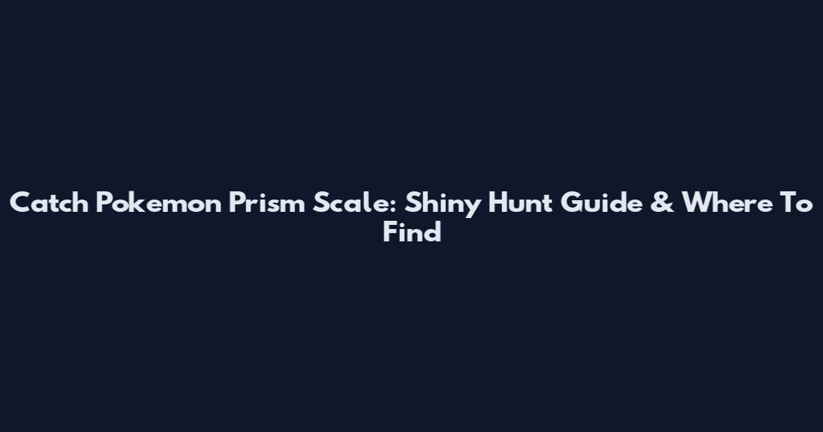 Catch Pokemon Prism Scale: Shiny Hunt Guide & Where To Find