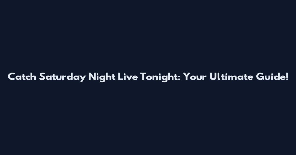 Catch Saturday Night Live Tonight: Your Ultimate Guide!