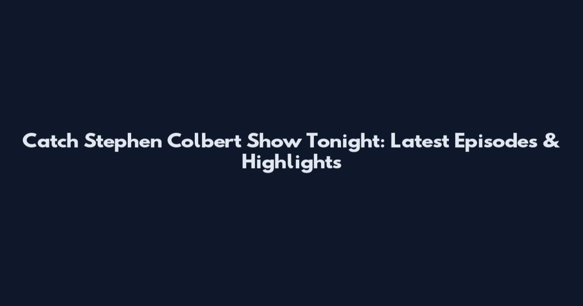 Catch Stephen Colbert Show Tonight: Latest Episodes & Highlights