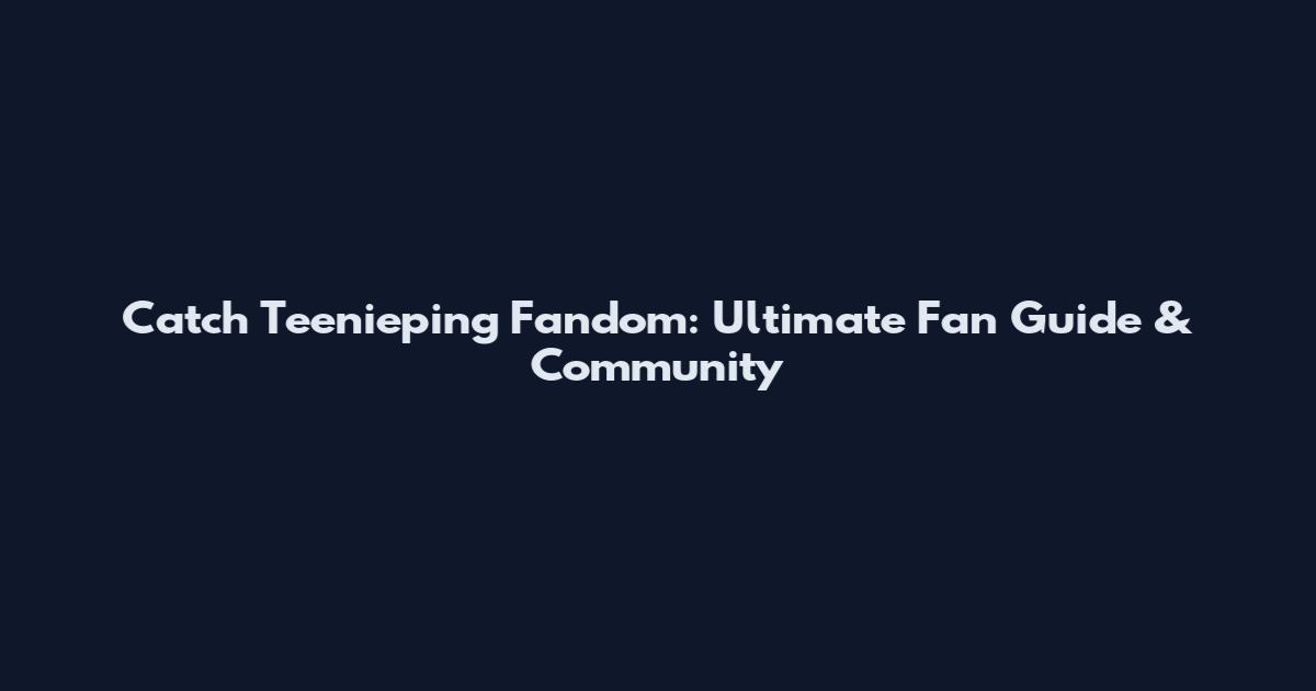 Catch Teenieping Fandom: Ultimate Fan Guide & Community