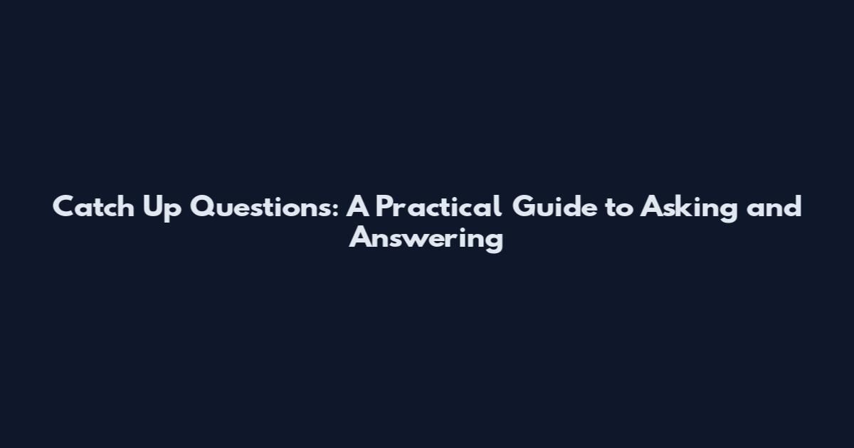 Catch Up Questions: A Practical Guide to Asking and Answering
