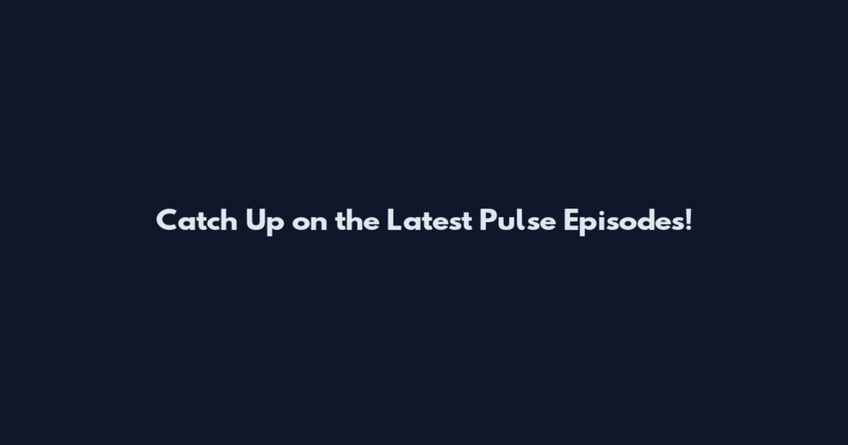 Catch Up on the Latest Pulse Episodes!