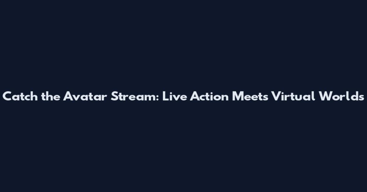 Catch the Avatar Stream: Live Action Meets Virtual Worlds
