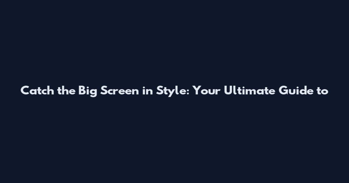 Catch the Big Screen in Style: Your Ultimate Guide to