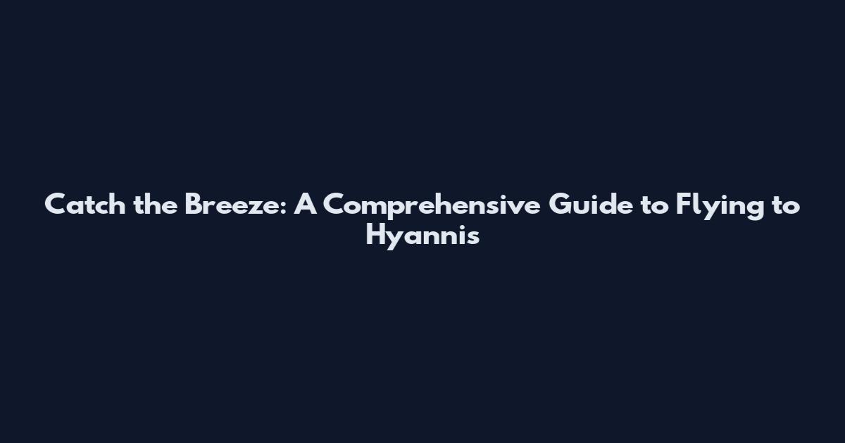 Catch the Breeze: A Comprehensive Guide to Flying to Hyannis