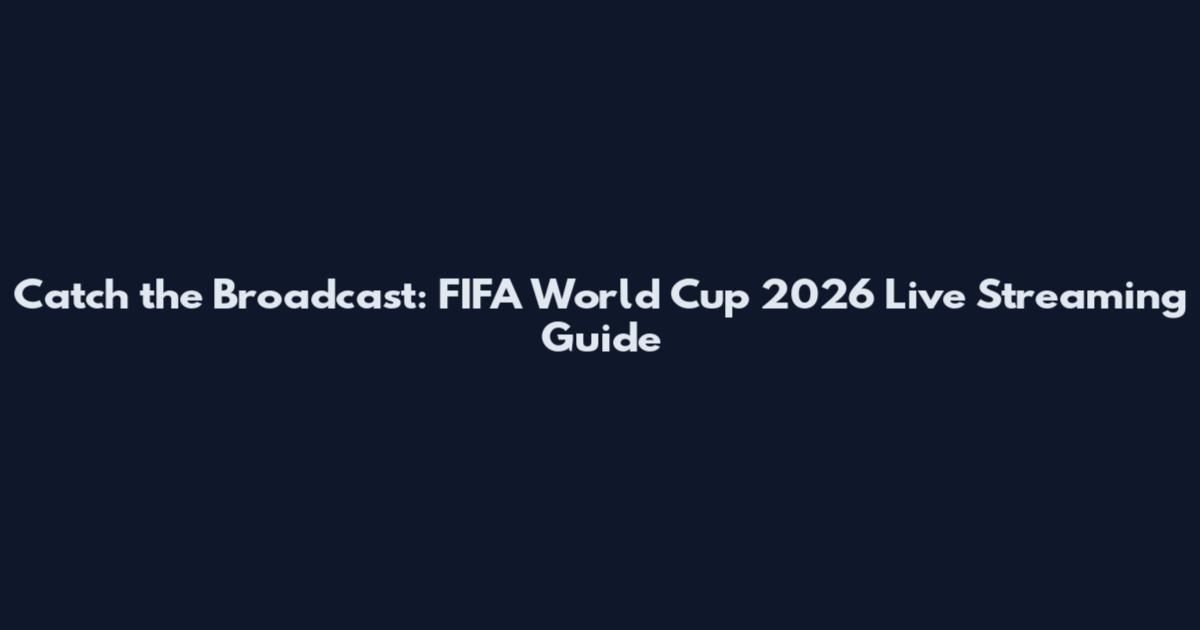 Catch the Broadcast: FIFA World Cup 2026 Live Streaming Guide