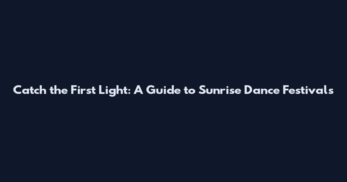 Catch the First Light: A Guide to Sunrise Dance Festivals
