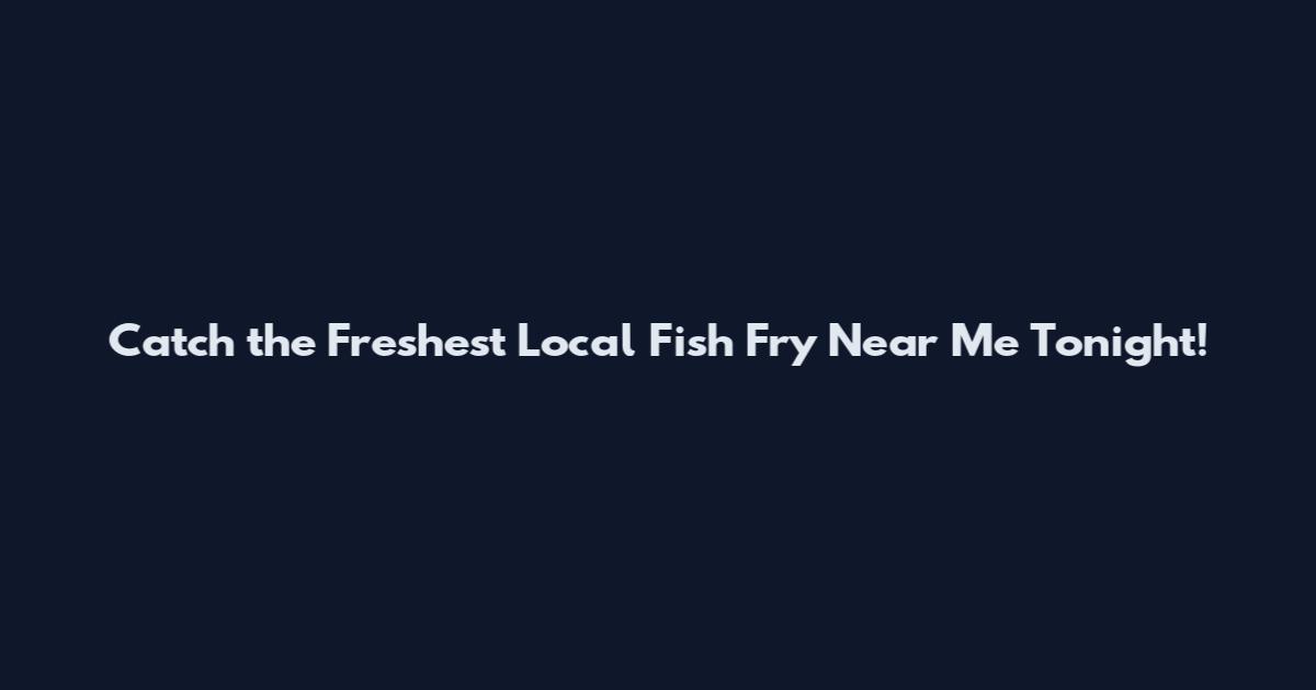 Catch the Freshest Local Fish Fry Near Me Tonight!