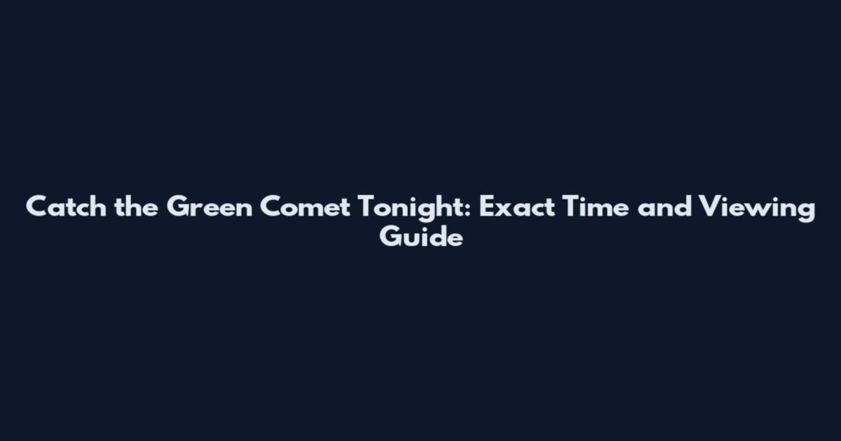Catch the Green Comet Tonight: Exact Time and Viewing Guide